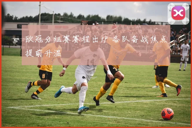 欧冠分组赛赛程出炉 各队备战焦点提前升温