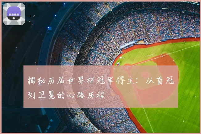 揭秘历届世界杯冠军得主：从首冠到卫冕的心路历程