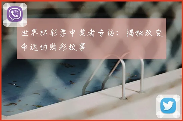 世界杯彩票中奖者专访：揭秘改变命运的购彩故事
