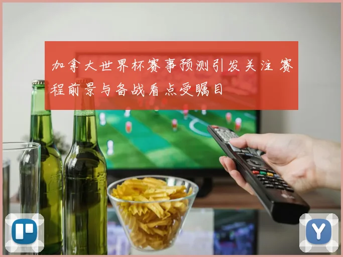 加拿大世界杯赛事预测引发关注 赛程前景与备战看点受瞩目