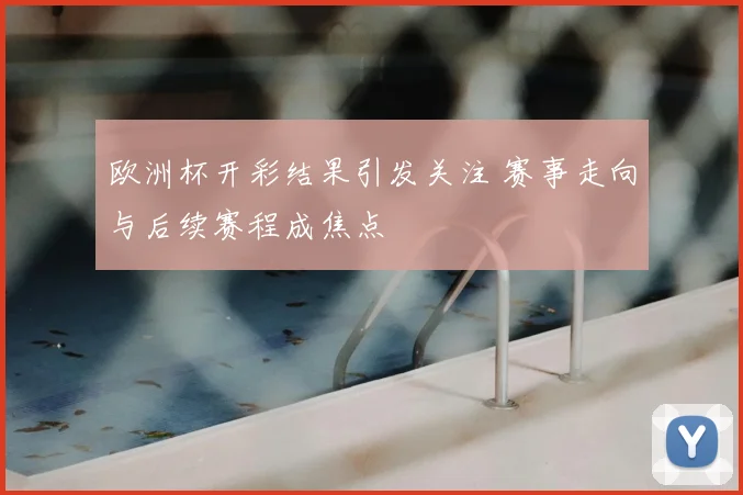 欧洲杯开彩结果引发关注 赛事走向与后续赛程成焦点