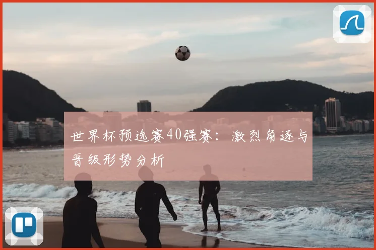 世界杯预选赛40强赛：激烈角逐与晋级形势分析