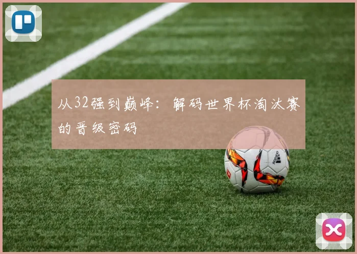 从32强到巅峰：解码世界杯淘汰赛的晋级密码