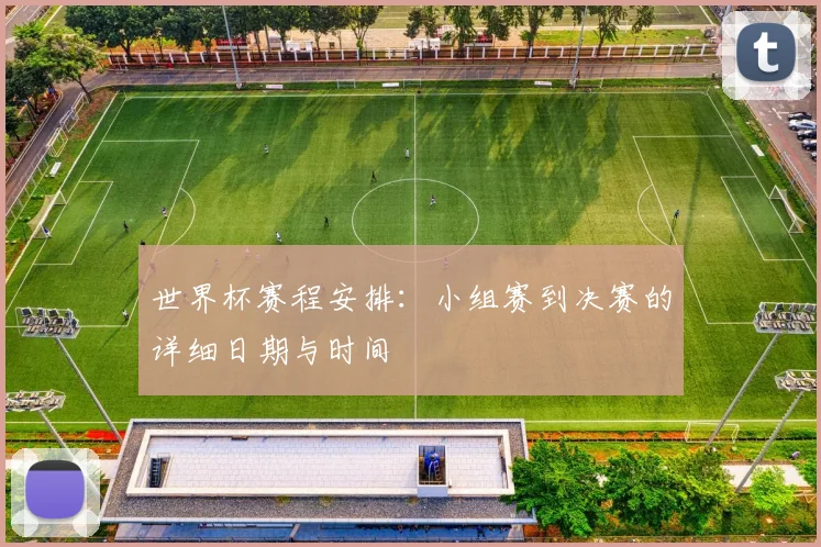 世界杯赛程安排：小组赛到决赛的详细日期与时间