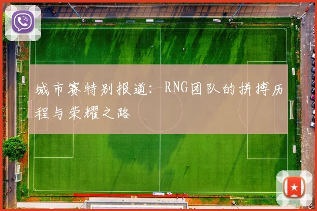 城市赛特别报道：RNG团队的拼搏历程与荣耀之路