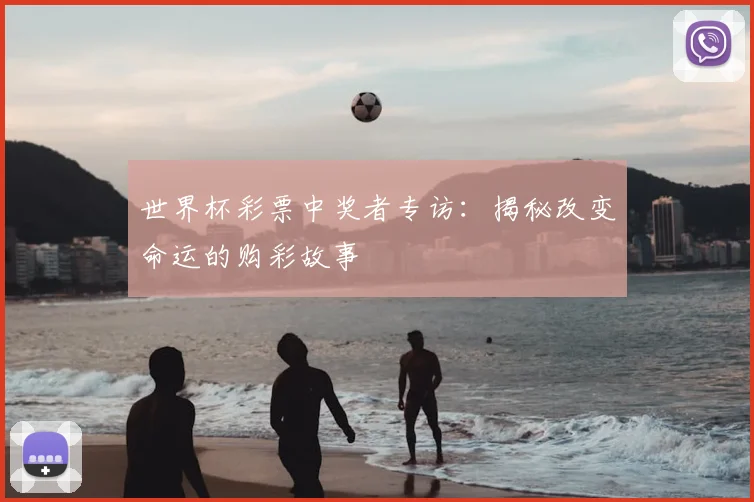 世界杯彩票中奖者专访：揭秘改变命运的购彩故事