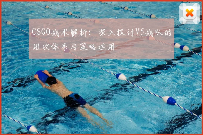 CSGO战术解析：深入探讨V5战队的进攻体系与策略运用