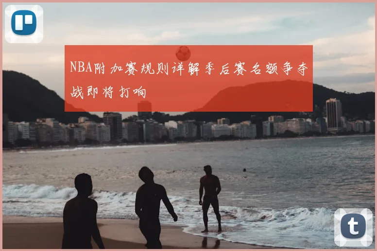NBA附加赛规则详解季后赛名额争夺战即将打响
