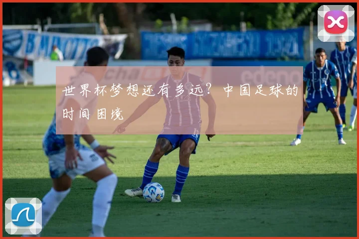 世界杯梦想还有多远？中国足球的时间困境