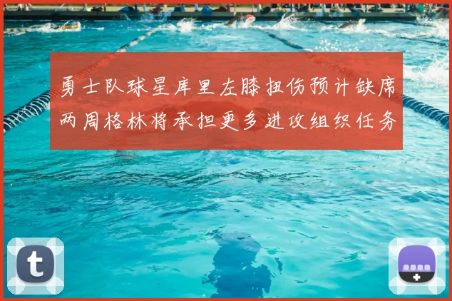 勇士队球星库里左膝扭伤预计缺席两周格林将承担更多进攻组织任务