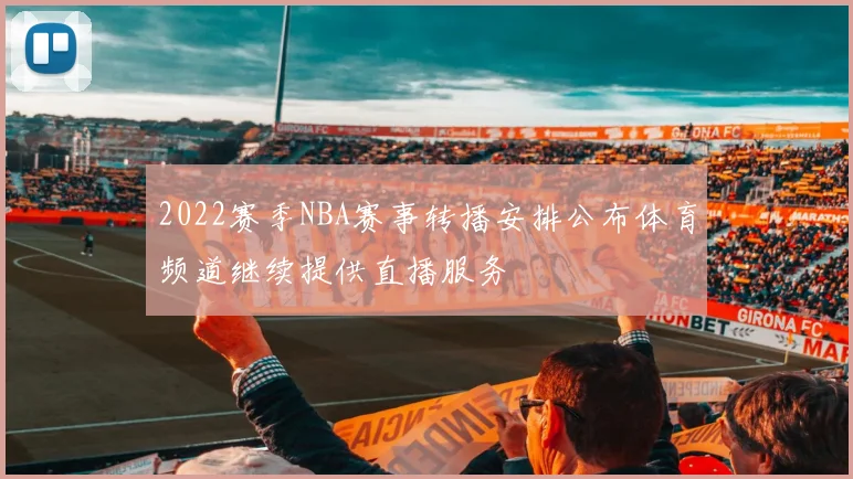 2022赛季NBA赛事转播安排公布体育频道继续提供直播服务