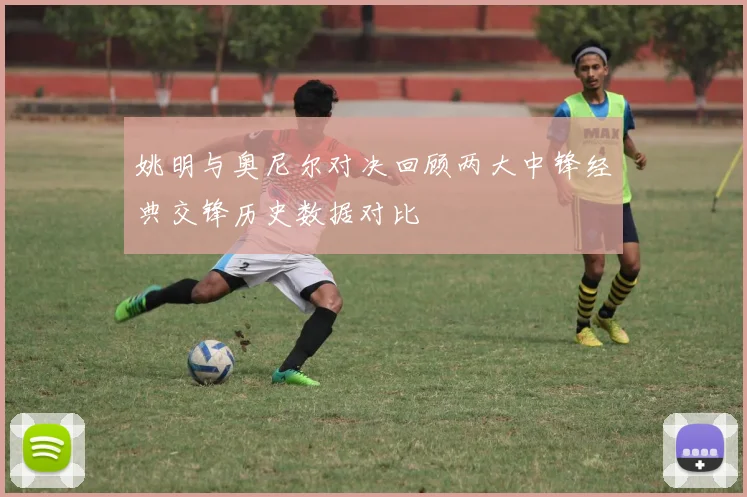 姚明与奥尼尔对决回顾两大中锋经典交锋历史数据对比