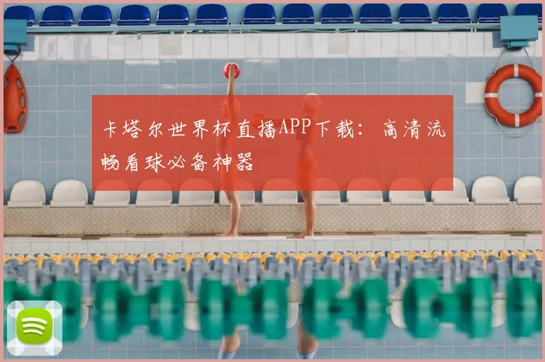 卡塔尔世界杯直播APP下载：高清流畅看球必备神器