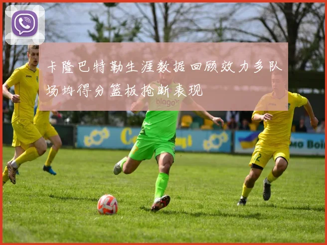 卡隆巴特勒生涯数据回顾效力多队场均得分篮板抢断表现