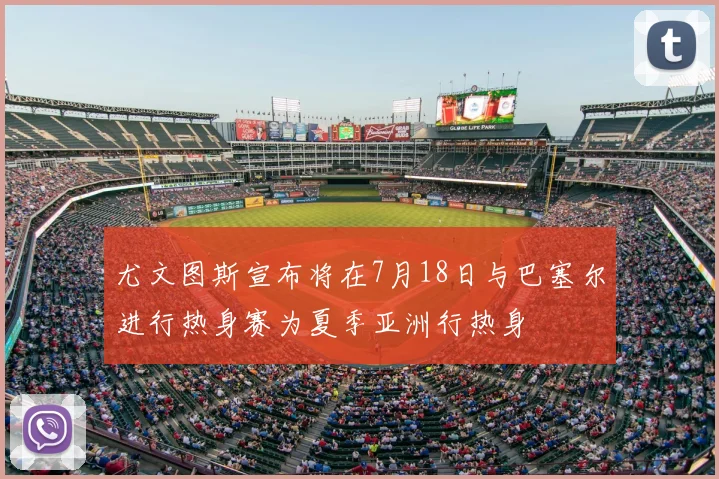 尤文图斯宣布将在7月18日与巴塞尔进行热身赛为夏季亚洲行热身