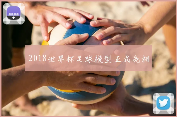 2018世界杯足球模型正式亮相
