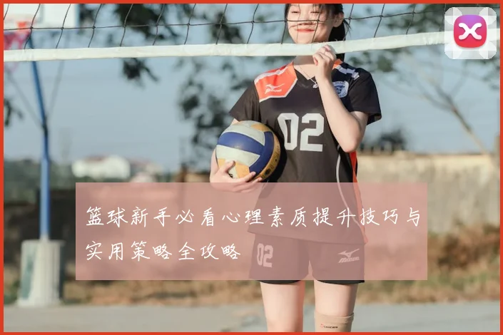 篮球新手必看心理素质提升技巧与实用策略全攻略