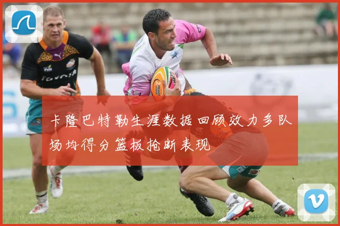 卡隆巴特勒生涯数据回顾效力多队场均得分篮板抢断表现
