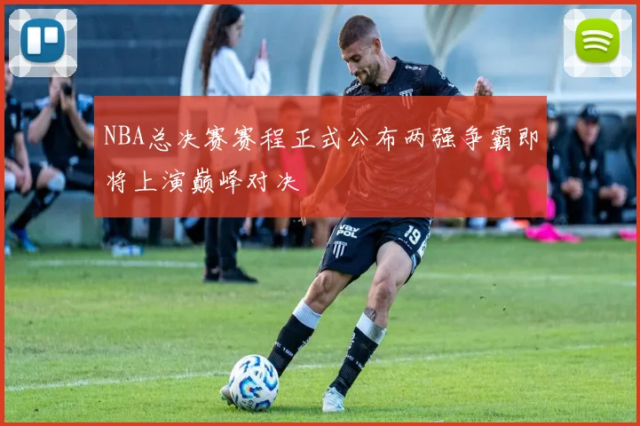 NBA总决赛赛程正式公布两强争霸即将上演巅峰对决