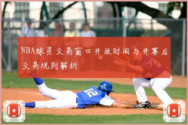 NBA球员交易窗口开放时间与开赛后交易规则解析