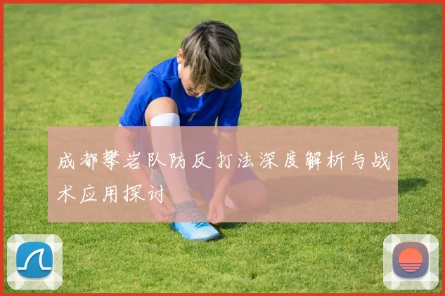 成都攀岩队防反打法深度解析与战术应用探讨