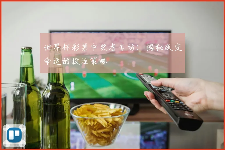 世界杯彩票中奖者专访：揭秘改变命运的投注策略