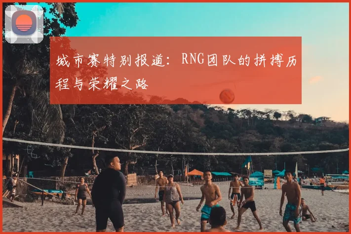 城市赛特别报道：RNG团队的拼搏历程与荣耀之路