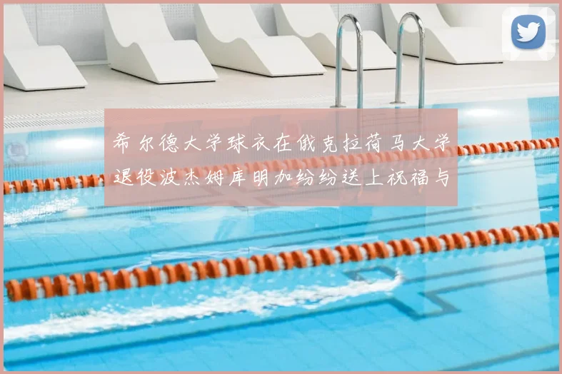 希尔德大学球衣在俄克拉荷马大学退役波杰姆库明加纷纷送上祝福与敬意