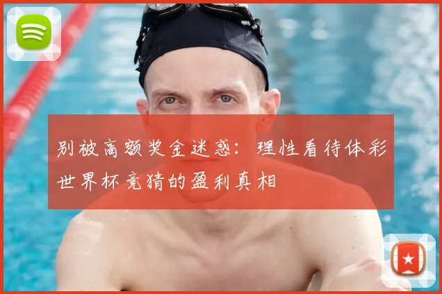 别被高额奖金迷惑：理性看待体彩世界杯竞猜的盈利真相