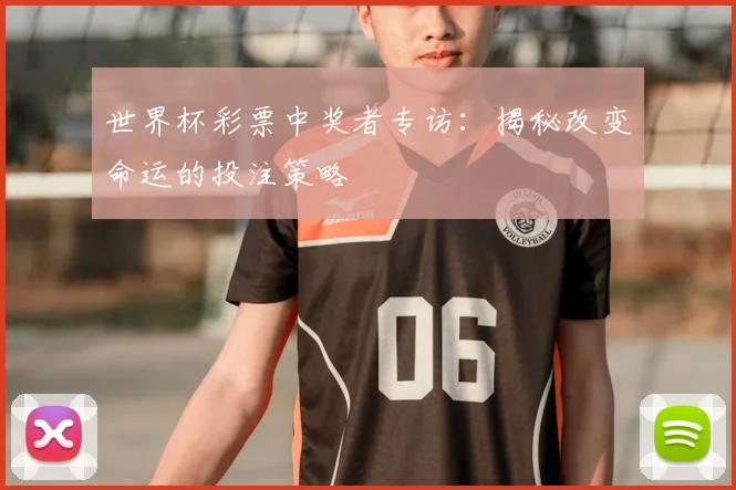 世界杯彩票中奖者专访：揭秘改变命运的投注策略
