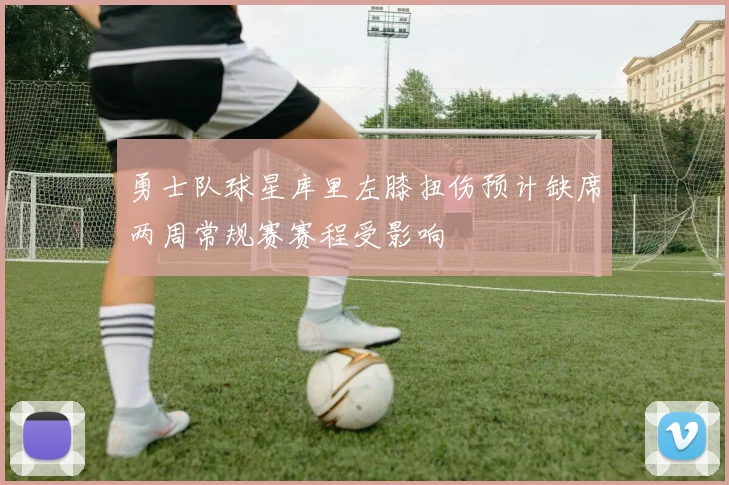 勇士队球星库里左膝扭伤预计缺席两周常规赛赛程受影响