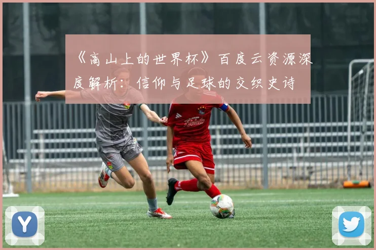 《高山上的世界杯》百度云资源深度解析：信仰与足球的交织史诗