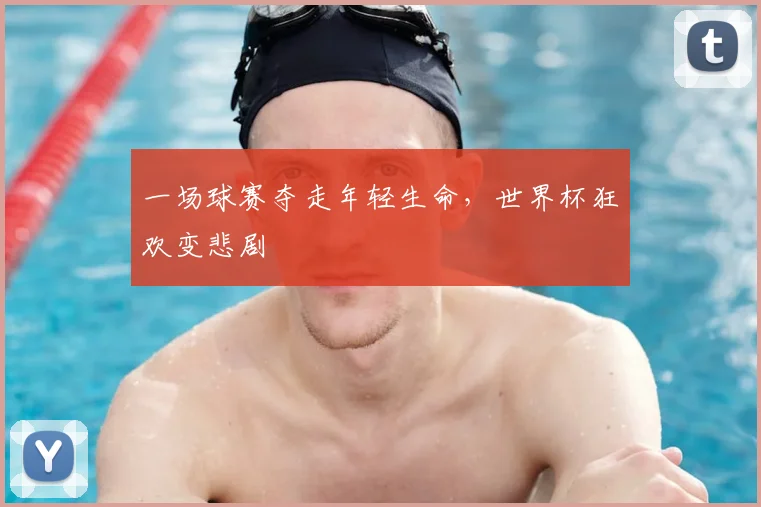 一场球赛夺走年轻生命，世界杯狂欢变悲剧