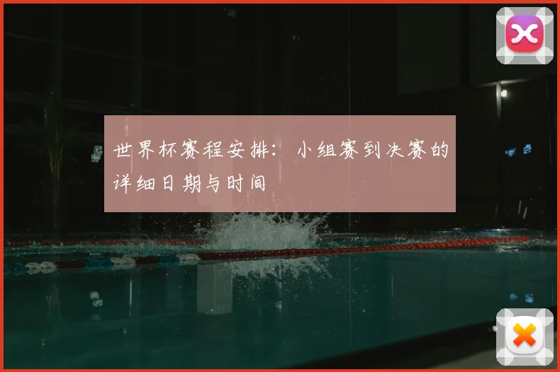 世界杯赛程安排：小组赛到决赛的详细日期与时间