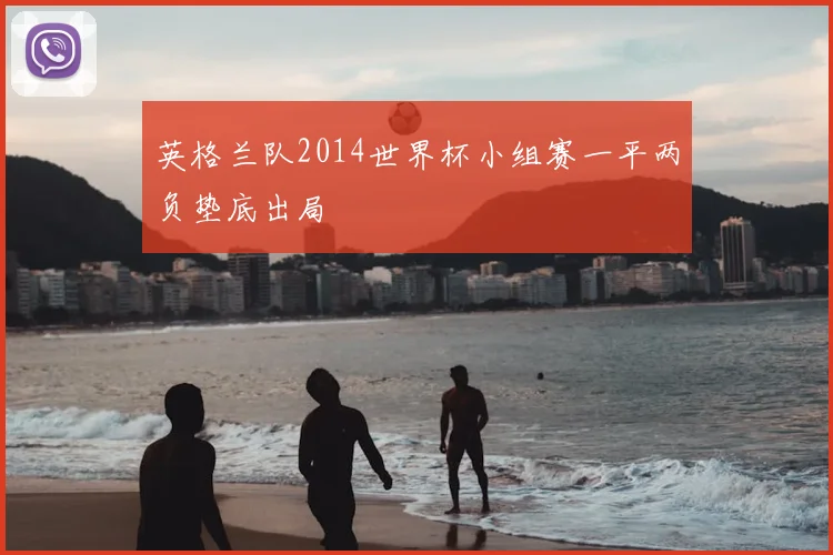 英格兰队2014世界杯小组赛一平两负垫底出局
