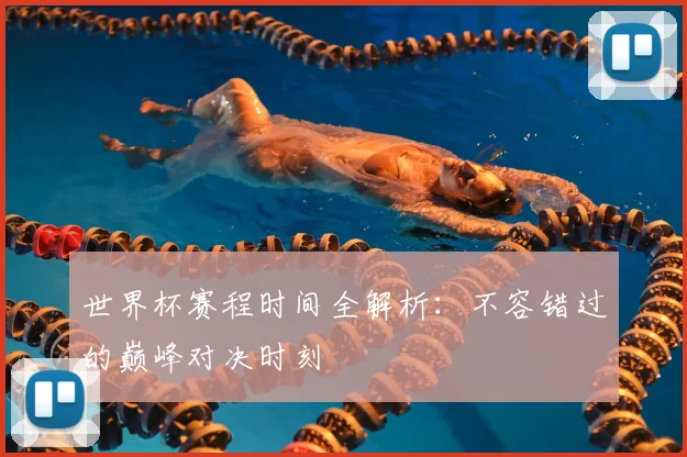 世界杯赛程时间全解析：不容错过的巅峰对决时刻