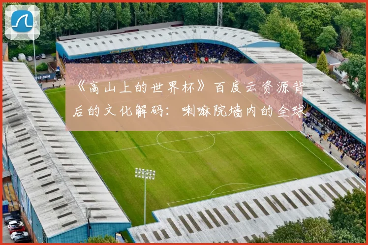 《高山上的世界杯》百度云资源背后的文化解码：喇嘛院墙内的全球化浪潮