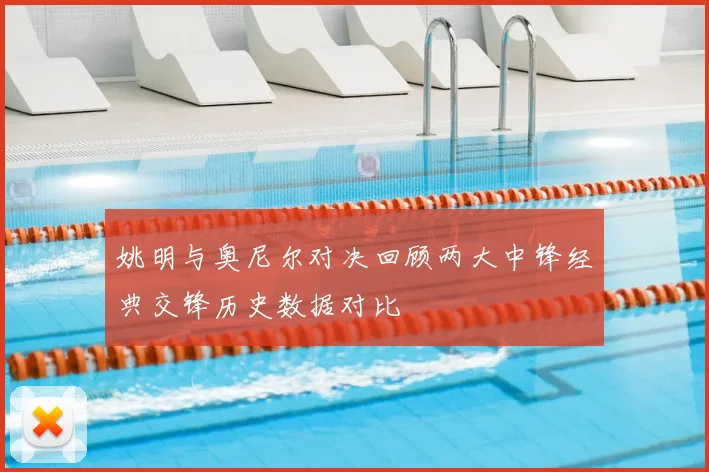 姚明与奥尼尔对决回顾两大中锋经典交锋历史数据对比