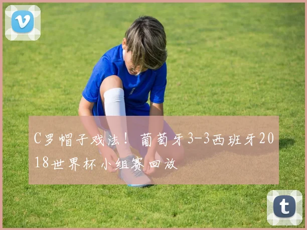 C罗帽子戏法！葡萄牙3-3西班牙2018世界杯小组赛回放