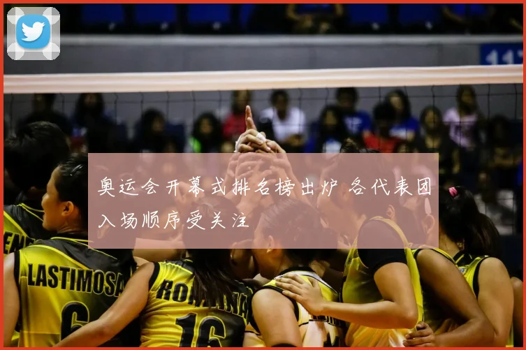 奥运会开幕式排名榜出炉 各代表团入场顺序受关注