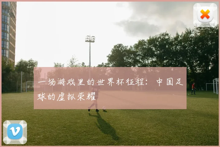 一场游戏里的世界杯征程：中国足球的虚拟荣耀