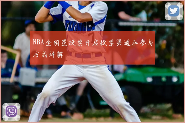 NBA全明星投票开启投票渠道和参与方式详解
