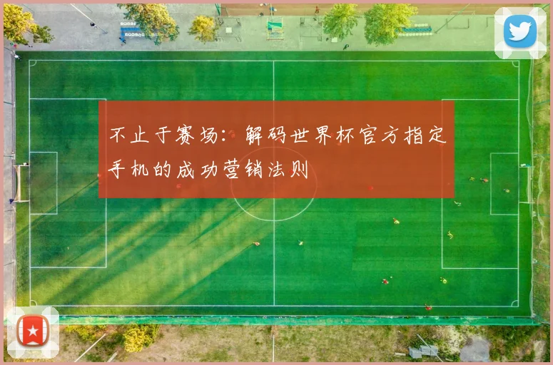 不止于赛场：解码世界杯官方指定手机的成功营销法则