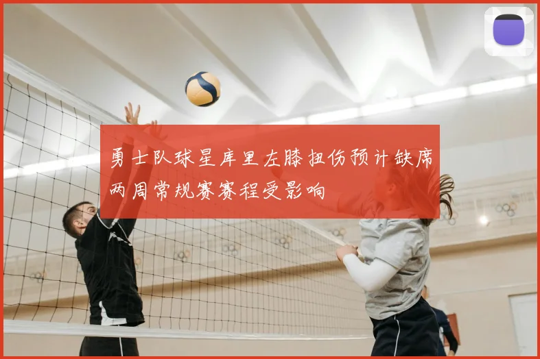 勇士队球星库里左膝扭伤预计缺席两周常规赛赛程受影响