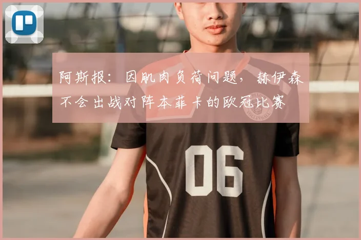 阿斯报：因肌肉负荷问题，赫伊森不会出战对阵本菲卡的欧冠比赛