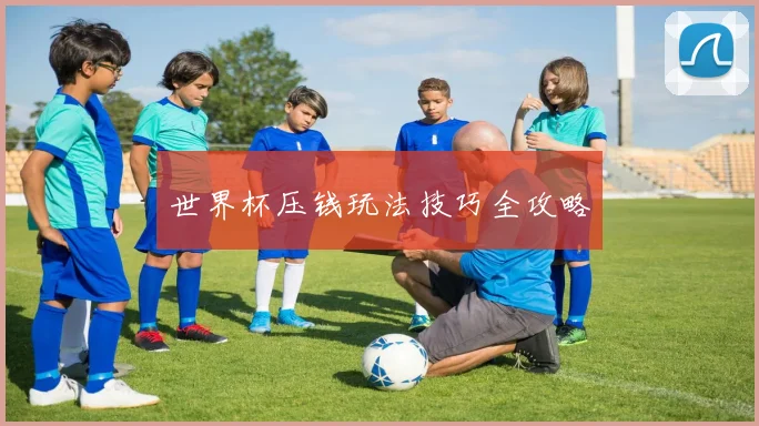 世界杯压钱玩法技巧全攻略