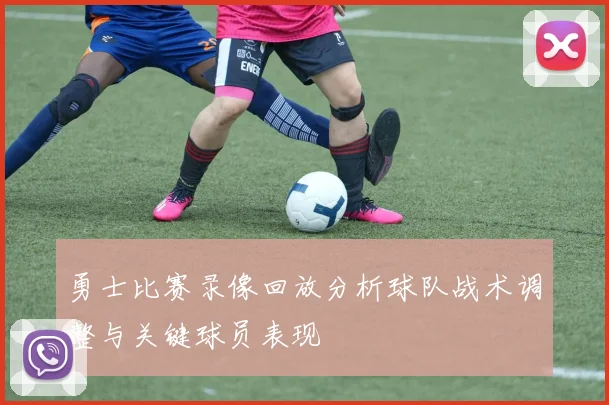 勇士比赛录像回放分析球队战术调整与关键球员表现