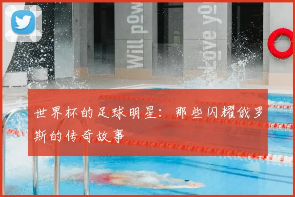世界杯的足球明星：那些闪耀俄罗斯的传奇故事