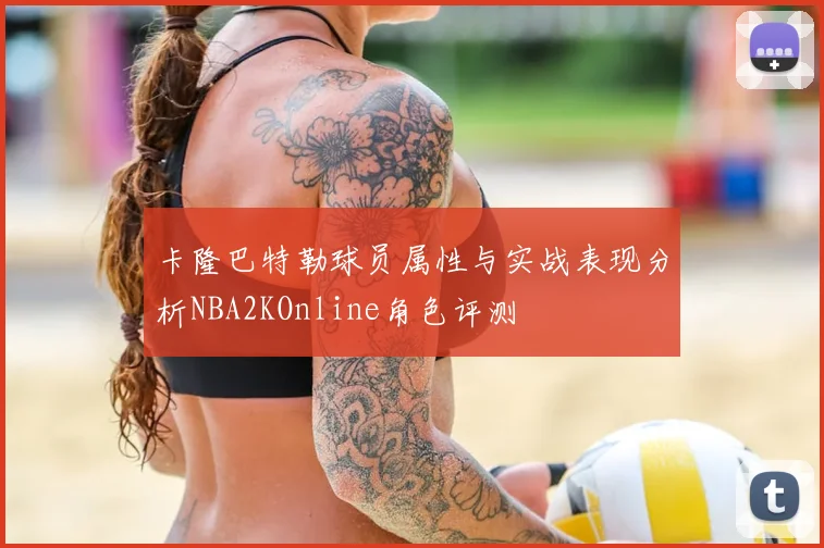卡隆巴特勒球员属性与实战表现分析NBA2KOnline角色评测