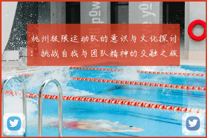 杭州极限运动队的意识与文化探讨：挑战自我与团队精神的交融之旅